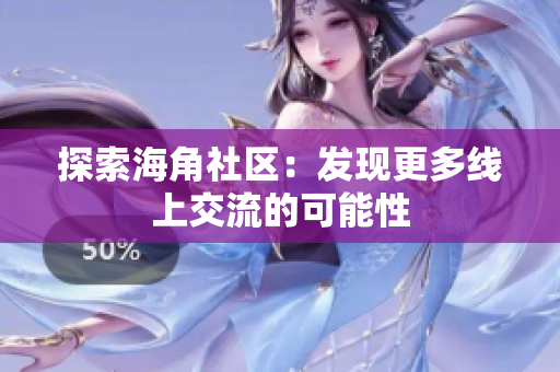 探索海角社区：发现更多线上交流的可能性