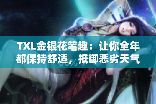 TXL金银花笔趣：让你全年都保持舒适，抵御恶劣天气！