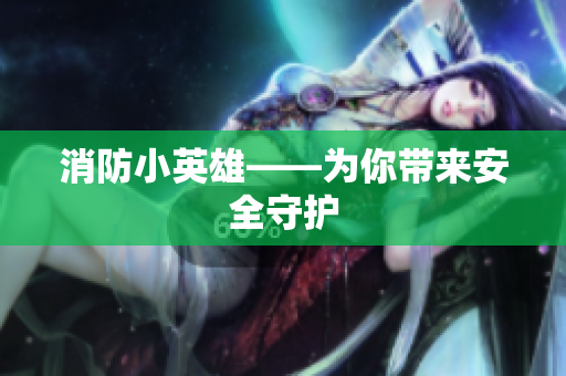 消防小英雄——为你带来安全守护