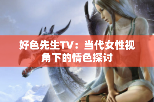 好色先生TV：当代女性视角下的情色探讨