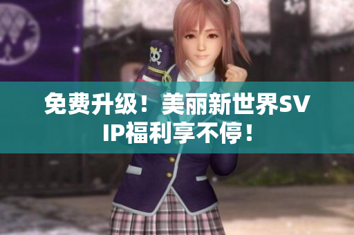 免费升级！美丽新世界SVIP福利享不停！