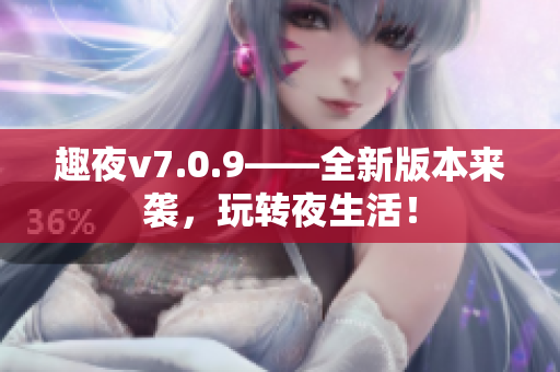 趣夜v7.0.9——全新版本来袭，玩转夜生活！