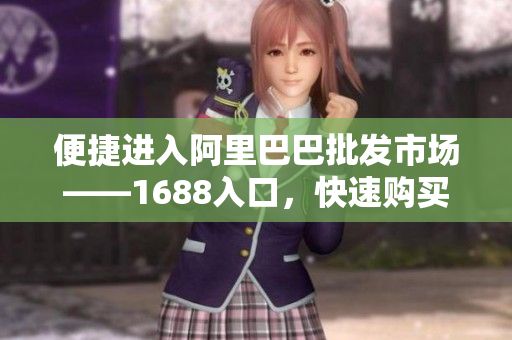 便捷进入阿里巴巴批发市场——1688入口，快速购买优质商品