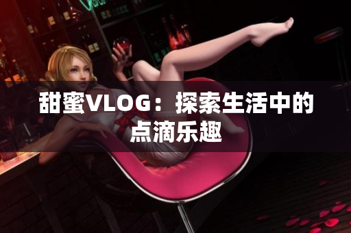 甜蜜VLOG：探索生活中的点滴乐趣
