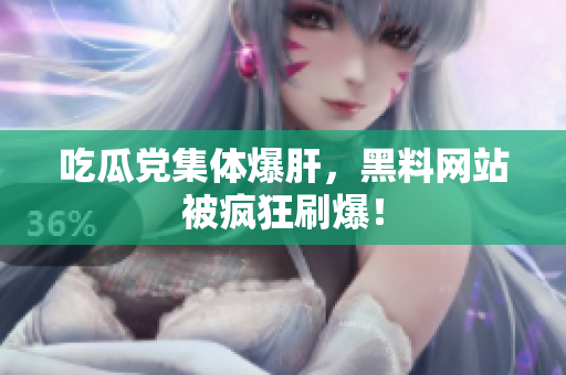 吃瓜党集体爆肝，黑料网站被疯狂刷爆！