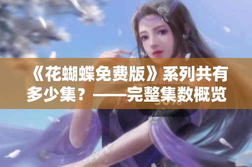 《花蝴蝶免费版》系列共有多少集？——完整集数概览