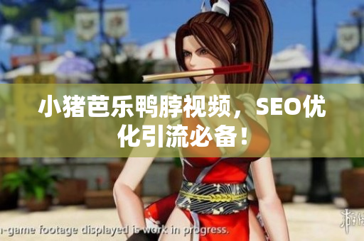 小猪芭乐鸭脖视频，SEO优化引流必备！
