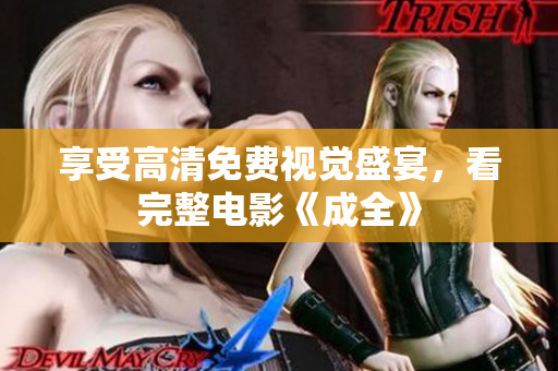 享受高清免费视觉盛宴，看完整电影《成全》