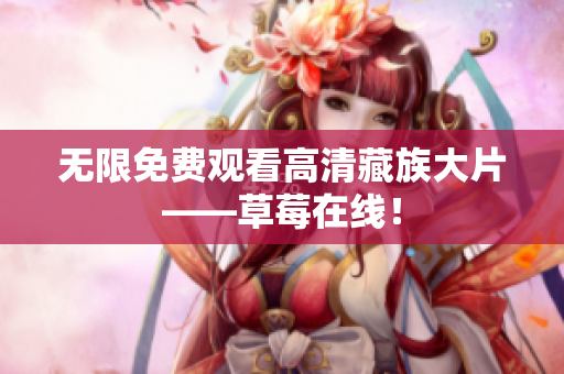 无限免费观看高清藏族大片——草莓在线！