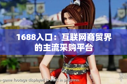 1688入口：互联网商贸界的主流采购平台