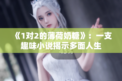 《1对2的薄荷奶糖》：一支趣味小说揭示多面人生