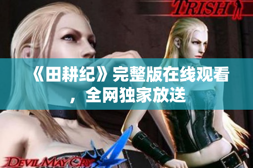 《田耕纪》完整版在线观看，全网独家放送