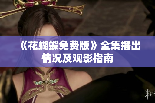 《花蝴蝶免费版》全集播出情况及观影指南