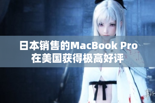 日本销售的MacBook Pro在美国获得极高好评