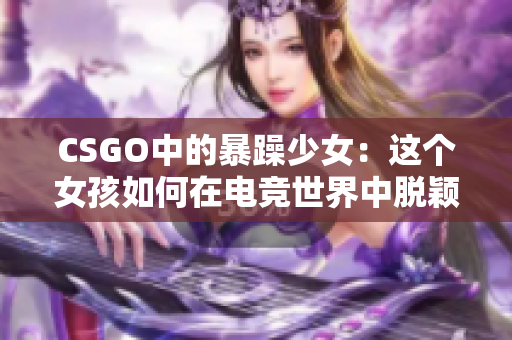 CSGO中的暴躁少女：这个女孩如何在电竞世界中脱颖而出？