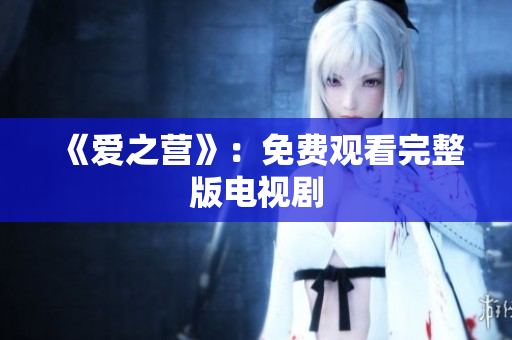 《爱之营》：免费观看完整版电视剧