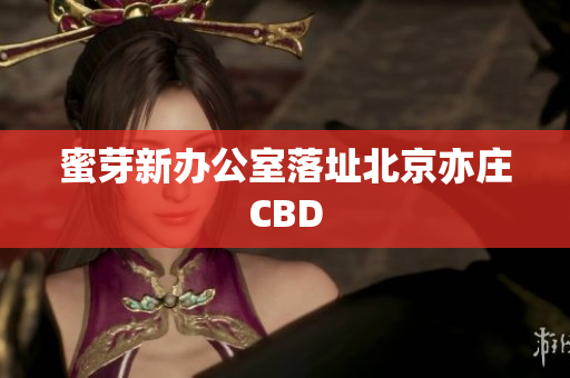蜜芽新办公室落址北京亦庄CBD
