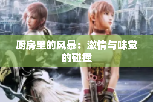 厨房里的风暴：激情与味觉的碰撞