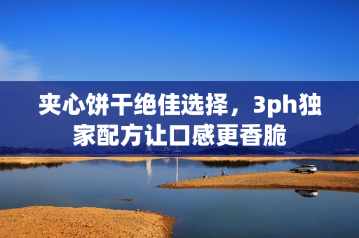 夹心饼干绝佳选择，3ph独家配方让口感更香脆