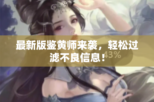 最新版鉴黄师来袭，轻松过滤不良信息！