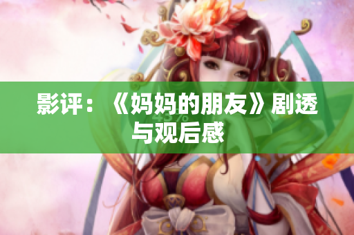 影评：《妈妈的朋友》剧透与观后感