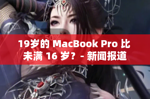 19岁的 MacBook Pro 比 未满 16 岁？- 新闻报道