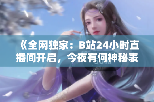 《全网独家：B站24小时直播间开启，今夜有何神秘表演？》