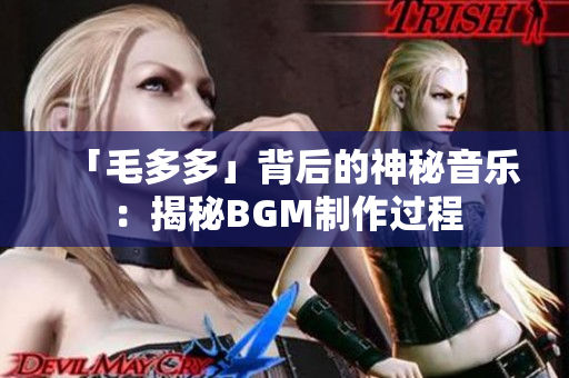 「毛多多」背后的神秘音乐：揭秘BGM制作过程