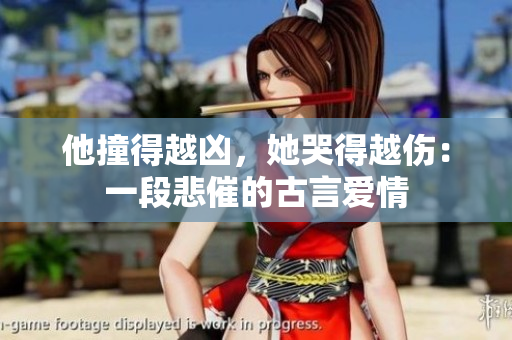 他撞得越凶，她哭得越伤：一段悲催的古言爱情