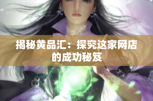 揭秘黄品汇：探究这家网店的成功秘笈
