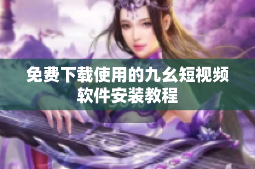 免费下载使用的九幺短视频软件安装教程