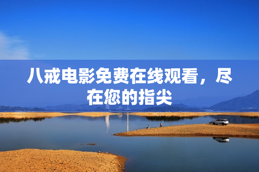 八戒电影免费在线观看，尽在您的指尖