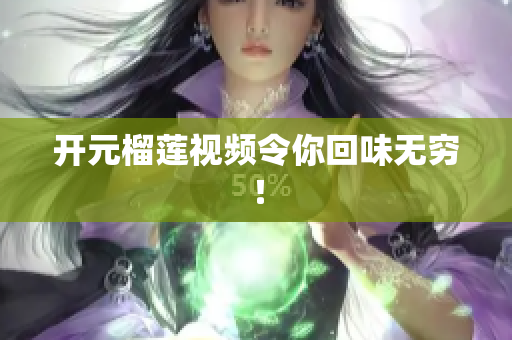 开元榴莲视频令你回味无穷！