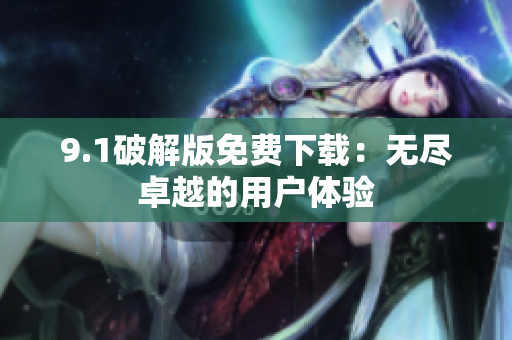 9.1破解版免费下载：无尽卓越的用户体验