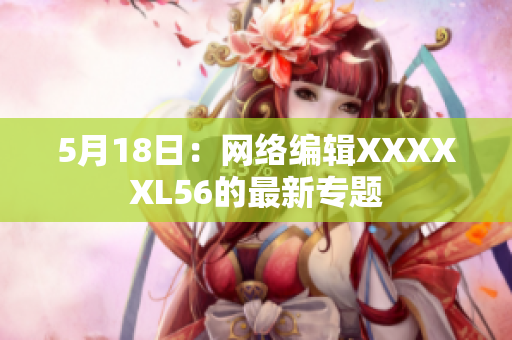 5月18日：网络编辑XXXXXL56的最新专题