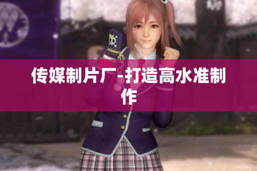传媒制片厂-打造高水准制作