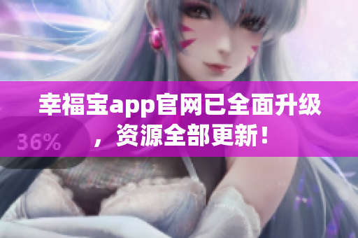 幸福宝app官网已全面升级，资源全部更新！