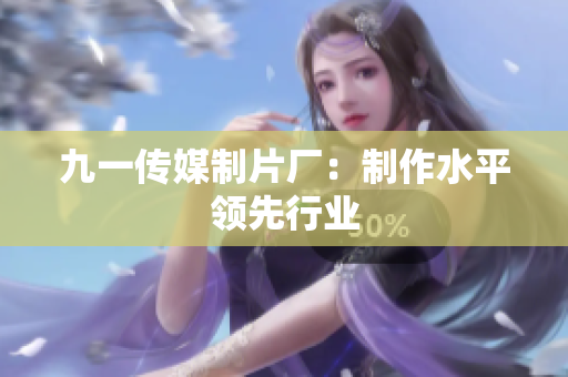 九一传媒制片厂：制作水平领先行业