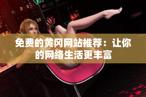 免费的黄冈网站推荐：让你的网络生活更丰富