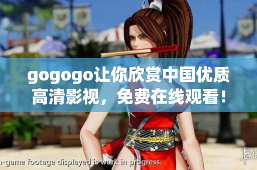gogogo让你欣赏中国优质高清影视，免费在线观看！