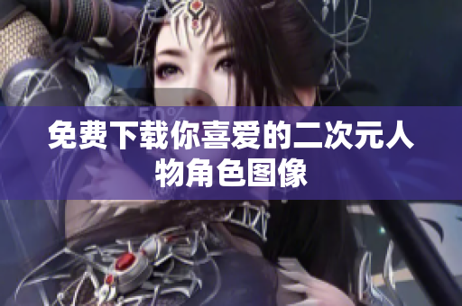 免费下载你喜爱的二次元人物角色图像
