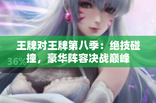 王牌对王牌第八季：绝技碰撞，豪华阵容决战巅峰