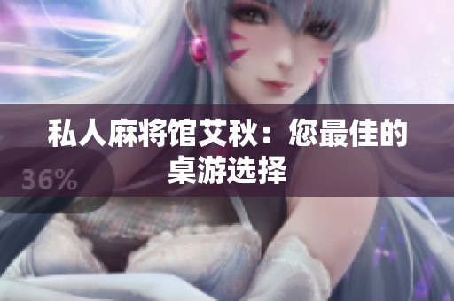 私人麻将馆艾秋：您最佳的桌游选择