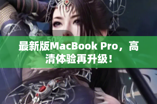 最新版MacBook Pro，高清体验再升级！