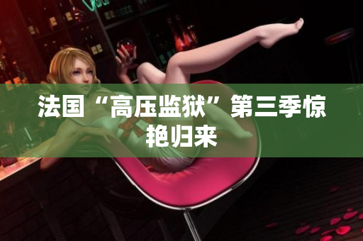 法国“高压监狱”第三季惊艳归来