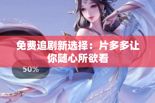 免费追剧新选择：片多多让你随心所欲看