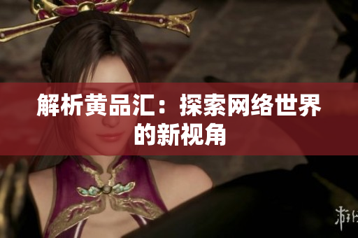 解析黄品汇：探索网络世界的新视角