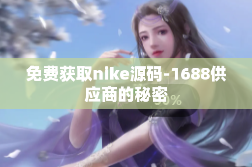 免费获取nike源码-1688供应商的秘密