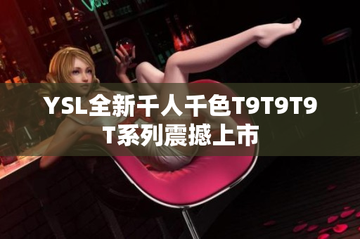 YSL全新千人千色T9T9T9T系列震撼上市