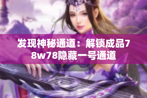 发现神秘通道：解锁成品78w78隐藏一号通道
